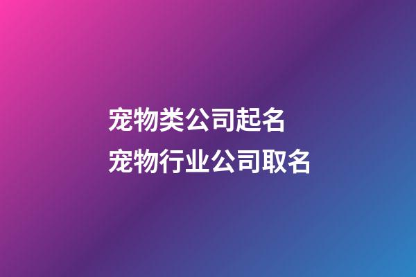 宠物类公司起名 宠物行业公司取名-第1张-公司起名-玄机派